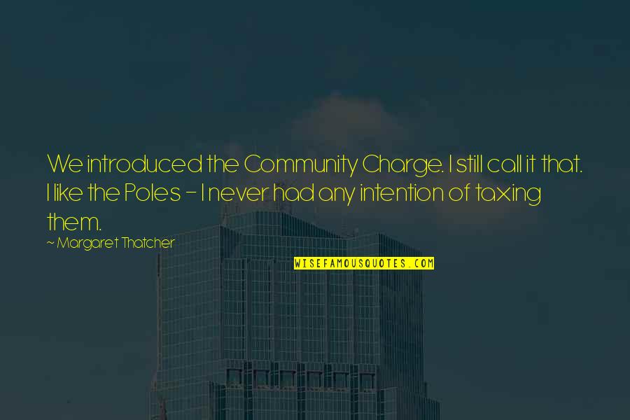 The Charge Quotes By Margaret Thatcher: We introduced the Community Charge. I still call The Charge Quotes By Margaret Thatcher: We introduced the Community Charge. I still call