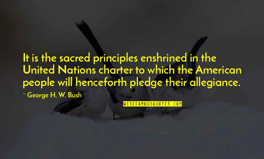 The Charter Quotes By George H. W. Bush: It is the sacred principles enshrined in the The Charter Quotes By George H. W. Bush: It is the sacred principles enshrined in the