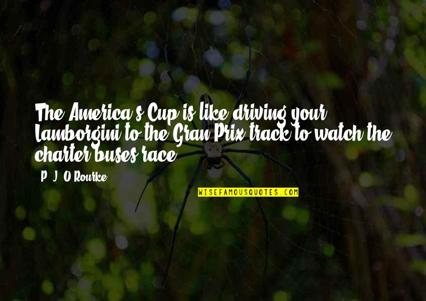The Charter Quotes By P. J. O'Rourke: The America's Cup is like driving your Lamborgini