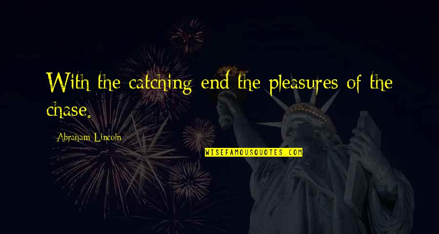 The Chase Quotes By Abraham Lincoln: With the catching end the pleasures of the