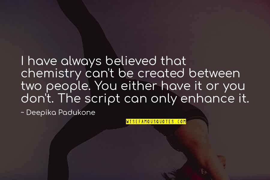 The Chemistry Between Us Quotes By Deepika Padukone: I have always believed that chemistry can't be The Chemistry Between Us Quotes By Deepika Padukone: I have always believed that chemistry can't be
