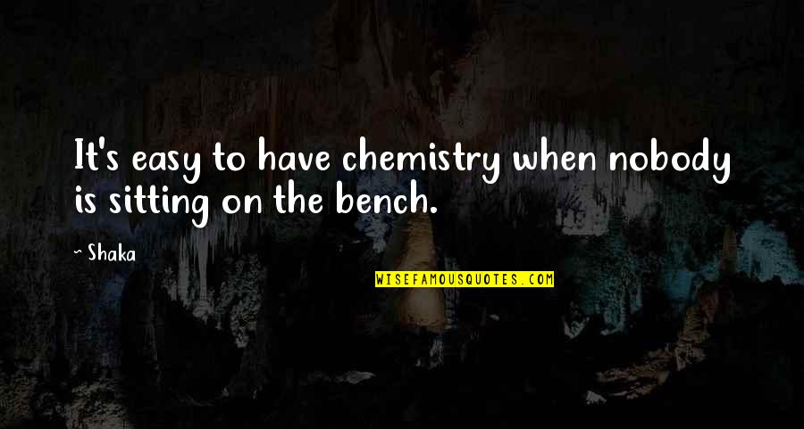 The Chemistry We Have Quotes By Shaka: It's easy to have chemistry when nobody is