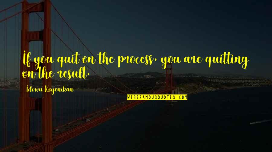 The Cherry Orchard Firs Quotes By Idowu Koyenikan: If you quit on the process, you are The Cherry Orchard Firs Quotes By Idowu Koyenikan: If you quit on the process, you are