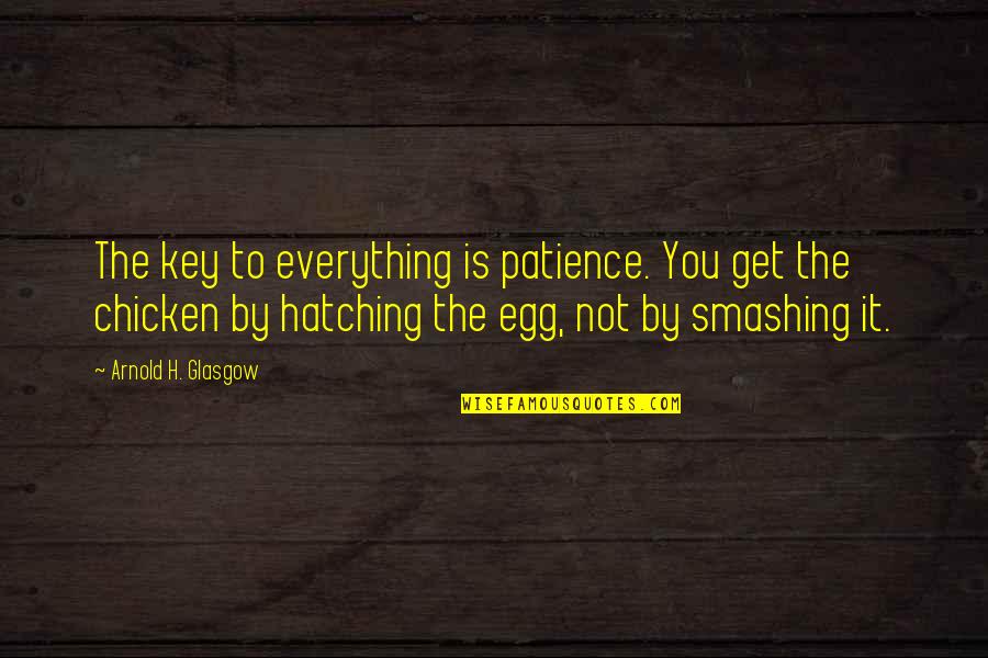 The Chicken Or The Egg Quotes By Arnold H. Glasgow: The key to everything is patience. You get