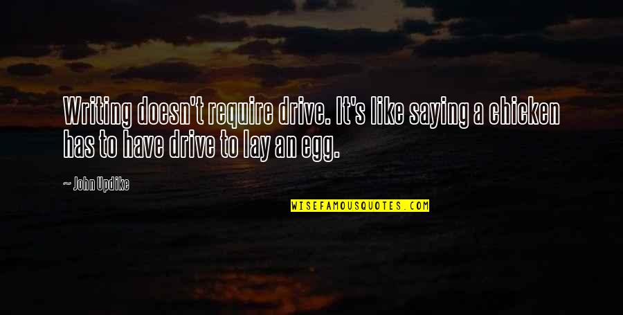 The Chicken Or The Egg Quotes By John Updike: Writing doesn't require drive. It's like saying a
