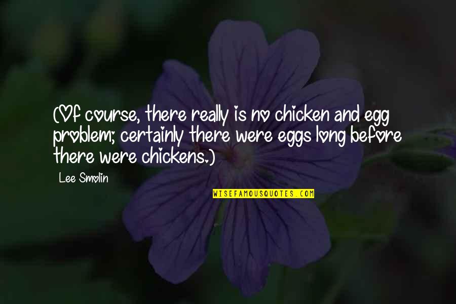The Chicken Or The Egg Quotes By Lee Smolin: (Of course, there really is no chicken and