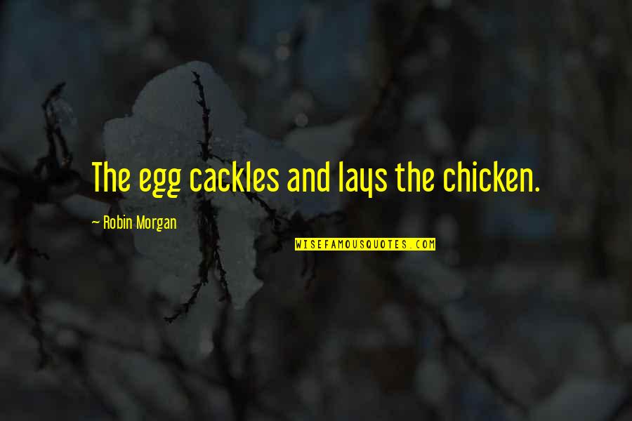 The Chicken Or The Egg Quotes By Robin Morgan: The egg cackles and lays the chicken.