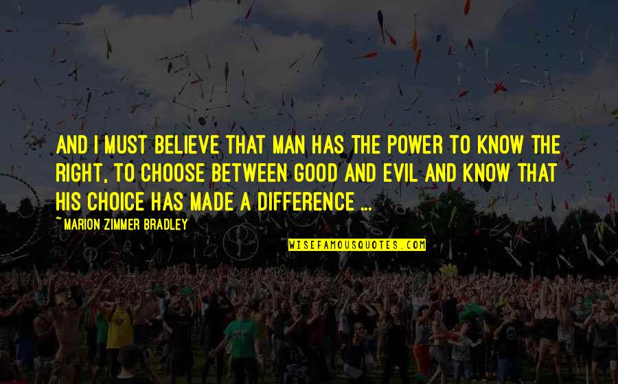 The Choice Between Good And Evil Quotes By Marion Zimmer Bradley: And I must believe that man has the