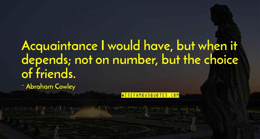 The Choice Quotes By Abraham Cowley: Acquaintance I would have, but when it depends; The Choice Quotes By Abraham Cowley: Acquaintance I would have, but when it depends;