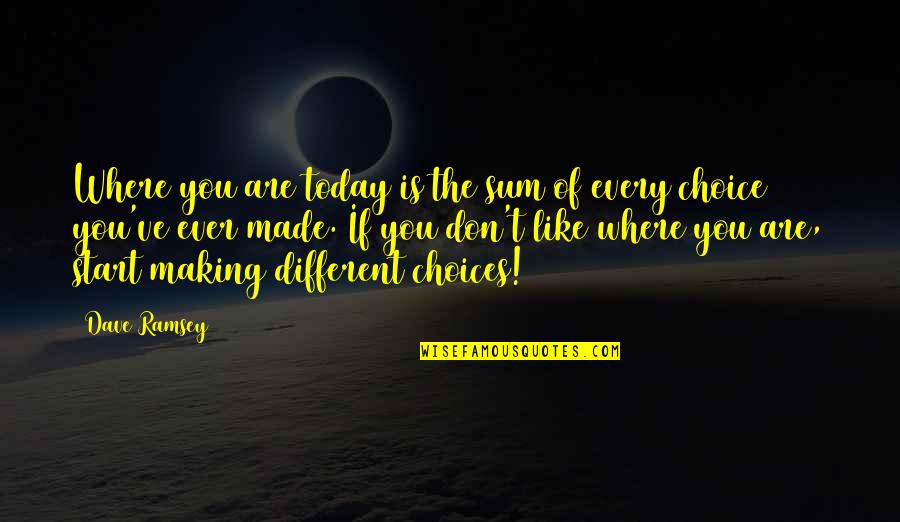 The Choice Quotes By Dave Ramsey: Where you are today is the sum of The Choice Quotes By Dave Ramsey: Where you are today is the sum of