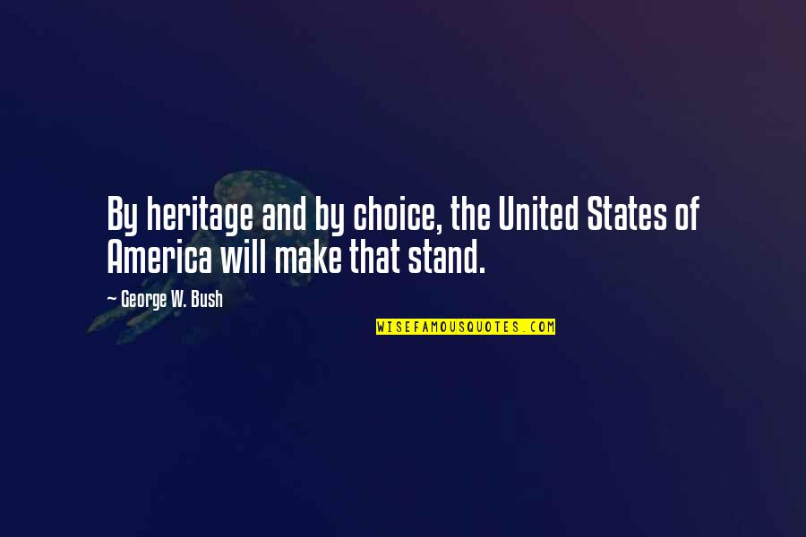 The Choice Quotes By George W. Bush: By heritage and by choice, the United States