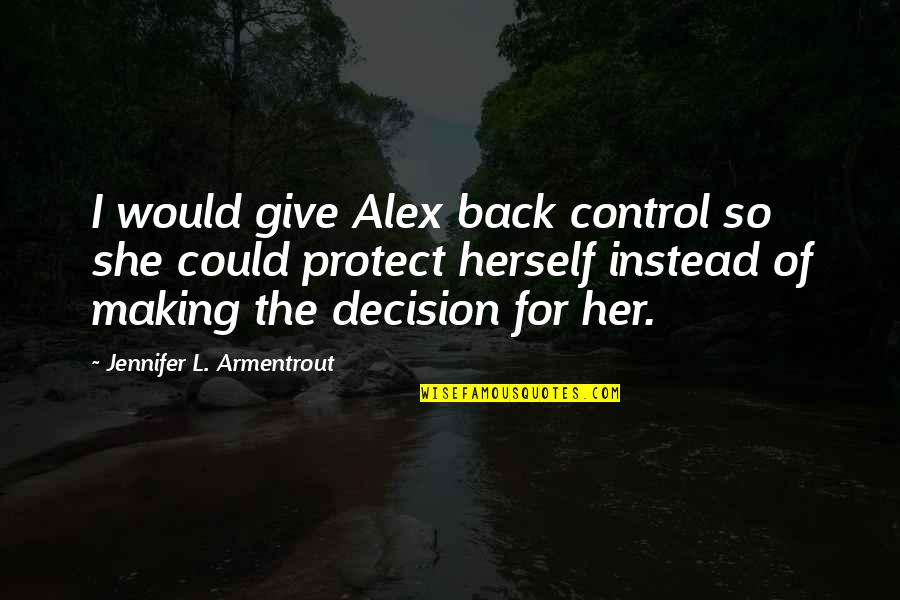 The Choice Quotes By Jennifer L. Armentrout: I would give Alex back control so she The Choice Quotes By Jennifer L. Armentrout: I would give Alex back control so she