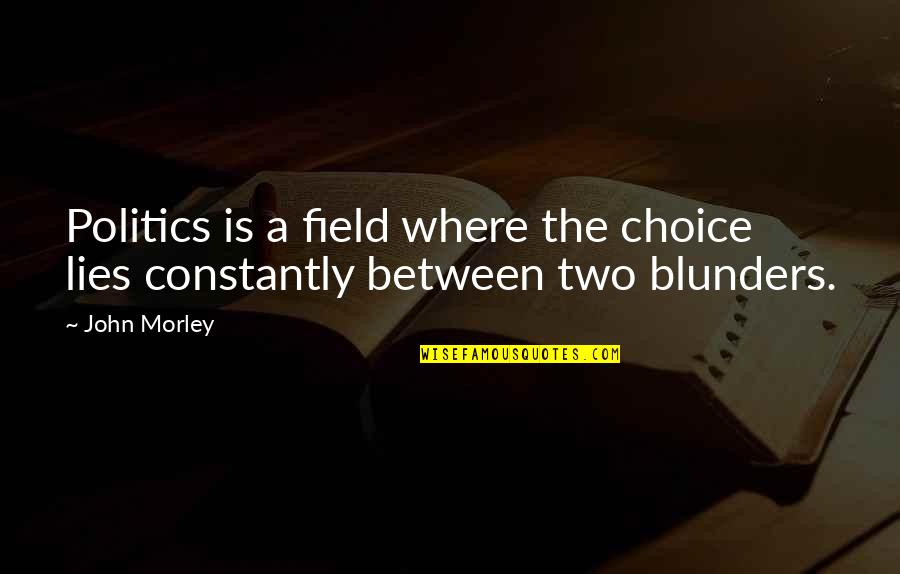 The Choice Quotes By John Morley: Politics is a field where the choice lies
