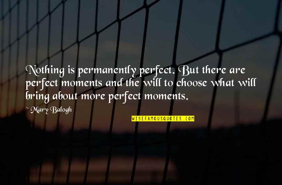 The Choice Quotes By Mary Balogh: Nothing is permanently perfect. But there are perfect The Choice Quotes By Mary Balogh: Nothing is permanently perfect. But there are perfect