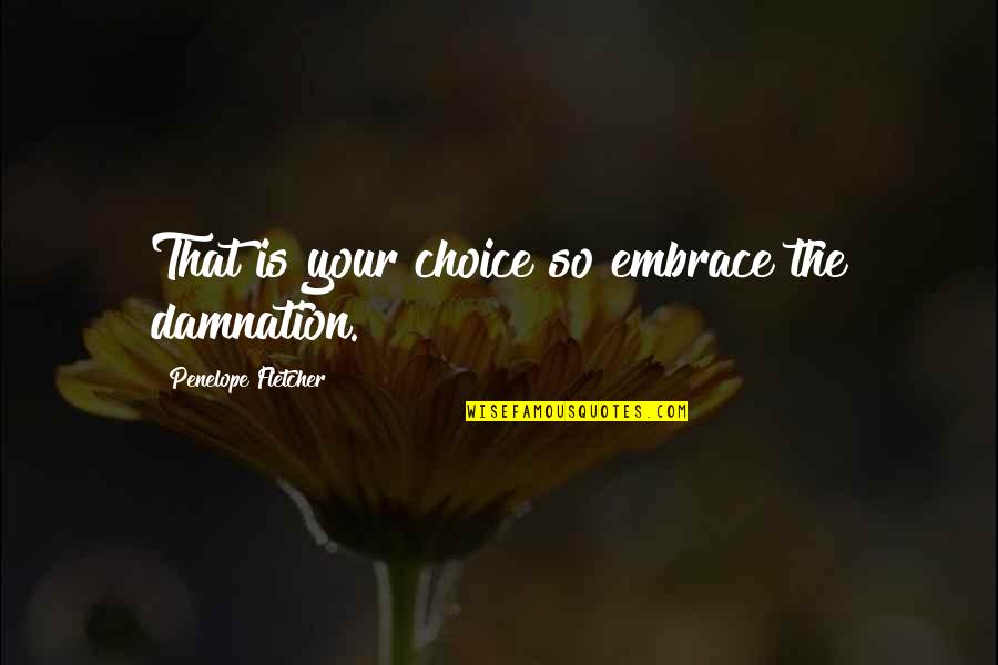 The Choice Quotes By Penelope Fletcher: That is your choice so embrace the damnation. The Choice Quotes By Penelope Fletcher: That is your choice so embrace the damnation.