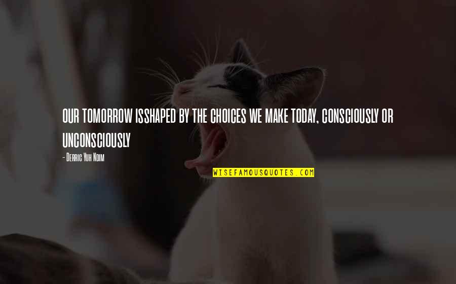 The Choice You Make Today Quotes By Derric Yuh Ndim: our tomorrow isshaped by the choices we make
