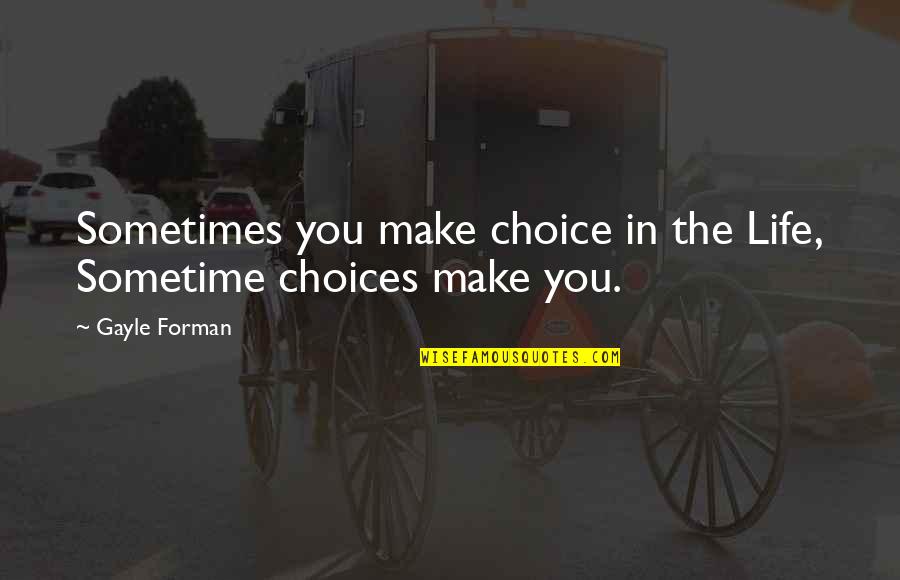 The Choices You Make In Life Quotes By Gayle Forman: Sometimes you make choice in the Life, Sometime