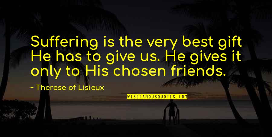 The Chosen Best Quotes By Therese Of Lisieux: Suffering is the very best gift He has The Chosen Best Quotes By Therese Of Lisieux: Suffering is the very best gift He has