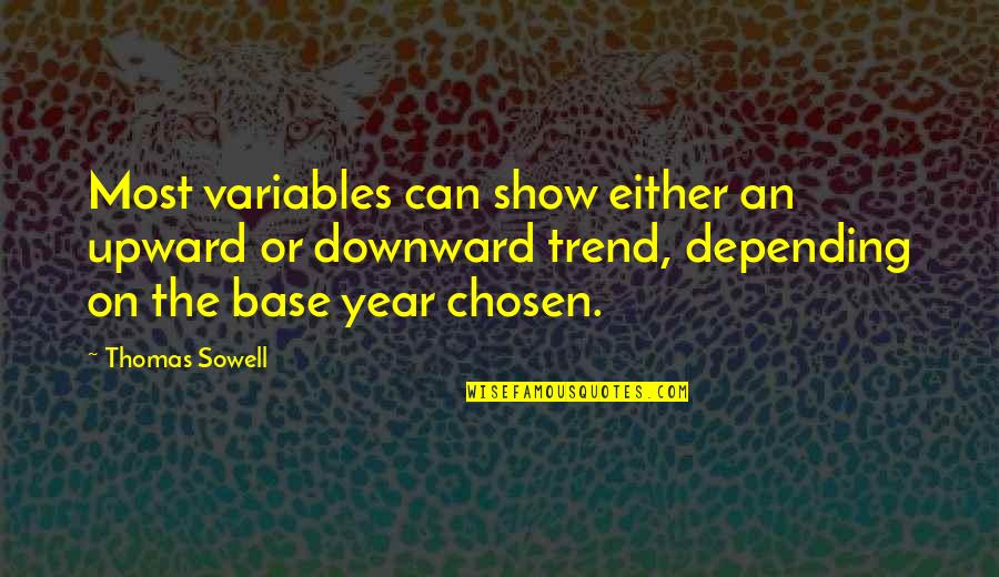 The Chosen Best Quotes By Thomas Sowell: Most variables can show either an upward or The Chosen Best Quotes By Thomas Sowell: Most variables can show either an upward or