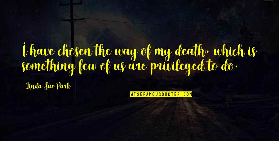 The Chosen Few Quotes By Linda Sue Park: I have chosen the way of my death, The Chosen Few Quotes By Linda Sue Park: I have chosen the way of my death,