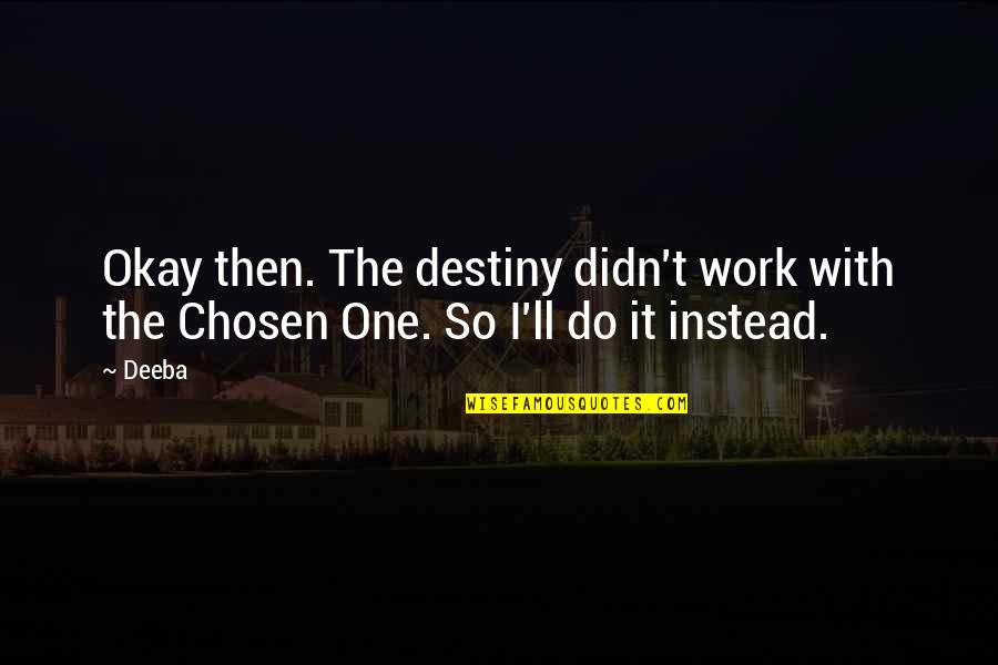 The Chosen One Quotes By Deeba: Okay then. The destiny didn't work with the