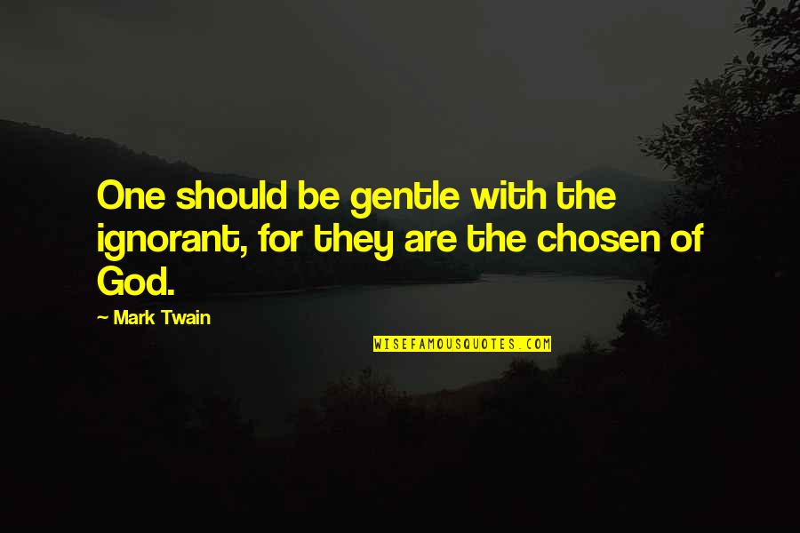 The Chosen One Quotes By Mark Twain: One should be gentle with the ignorant, for