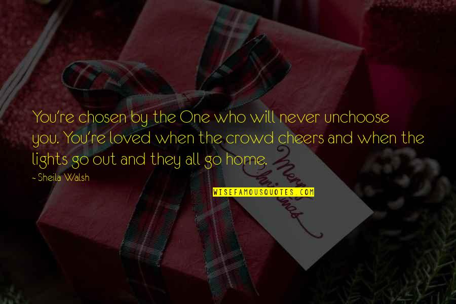 The Chosen One Quotes By Sheila Walsh: You're chosen by the One who will never The Chosen One Quotes By Sheila Walsh: You're chosen by the One who will never