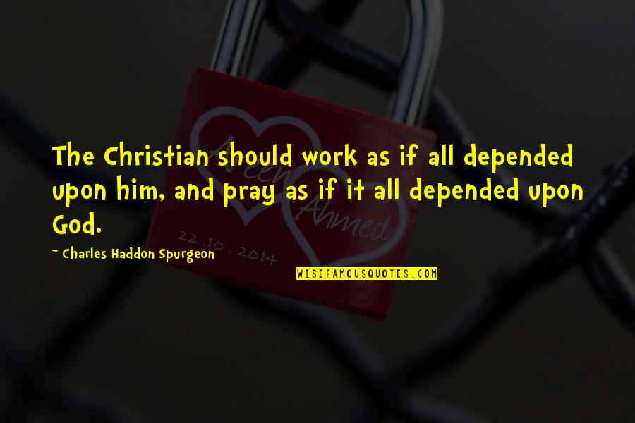 The Christian God Quotes By Charles Haddon Spurgeon: The Christian should work as if all depended The Christian God Quotes By Charles Haddon Spurgeon: The Christian should work as if all depended