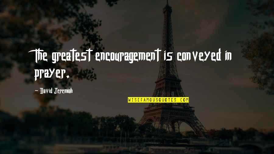 The Christian God Quotes By David Jeremiah: The greatest encouragement is conveyed in prayer. The Christian God Quotes By David Jeremiah: The greatest encouragement is conveyed in prayer.