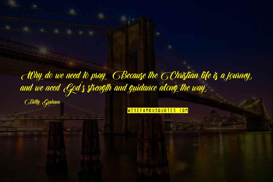 The Christian Journey Quotes By Billy Graham: Why do we need to pray? Because the The Christian Journey Quotes By Billy Graham: Why do we need to pray? Because the