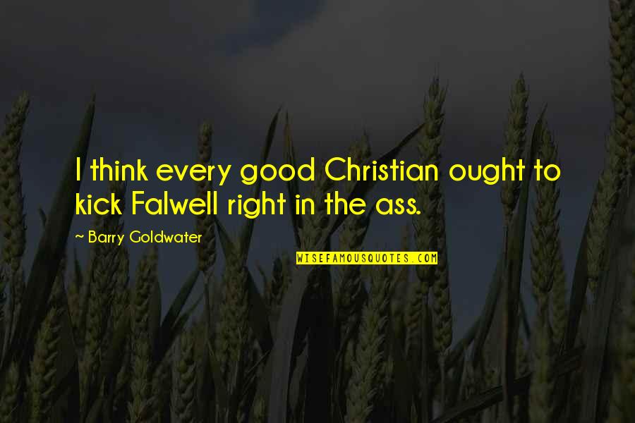 The Christian Right Quotes By Barry Goldwater: I think every good Christian ought to kick