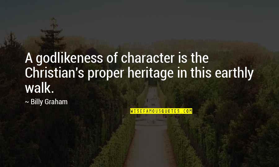 The Christian Walk Quotes By Billy Graham: A godlikeness of character is the Christian's proper