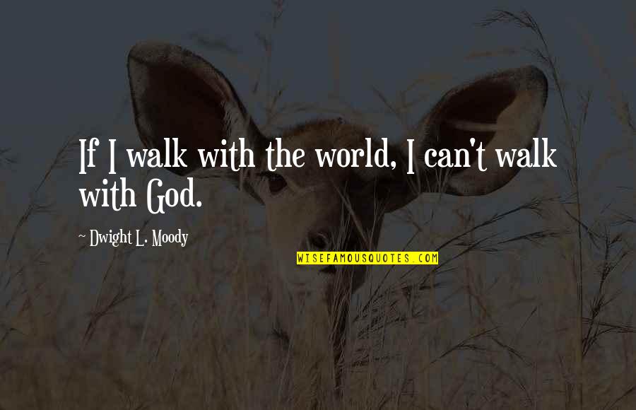 The Christian Walk Quotes By Dwight L. Moody: If I walk with the world, I can't