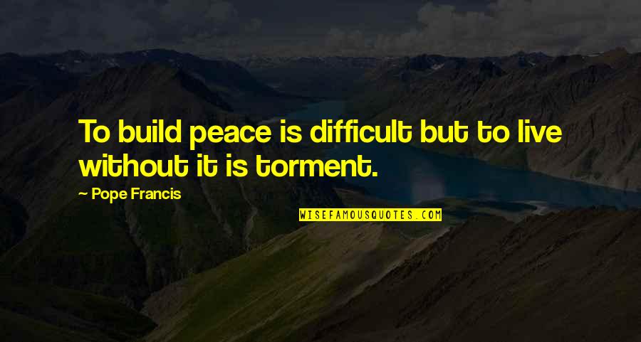 The Chrysalids Petra Quotes By Pope Francis: To build peace is difficult but to live