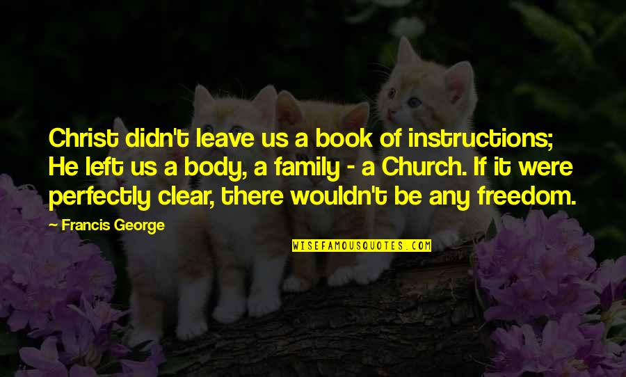 The Church Body Quotes By Francis George: Christ didn't leave us a book of instructions;