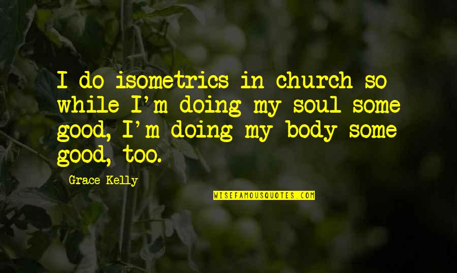 The Church Body Quotes By Grace Kelly: I do isometrics in church so while I'm