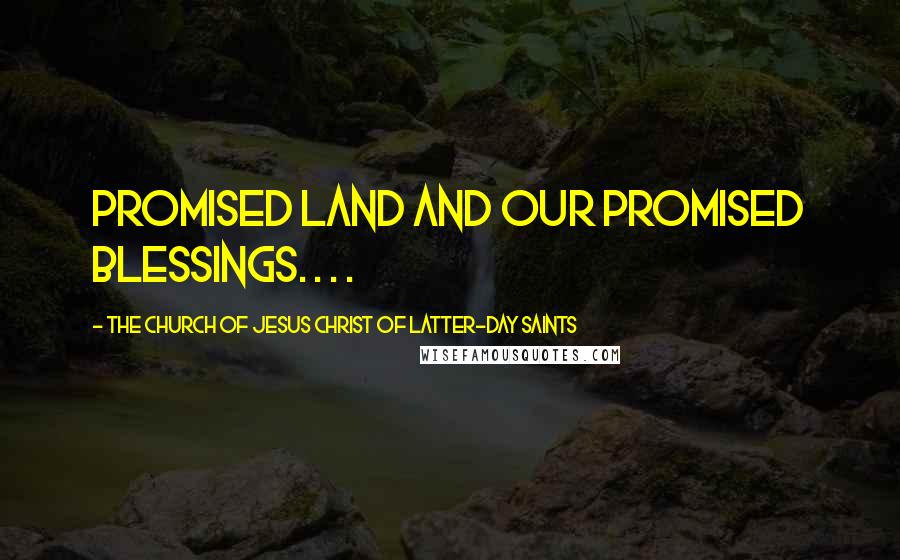 The Church Of Jesus Christ Of Latter-day Saints quotes: promised land and our promised blessings. . . .