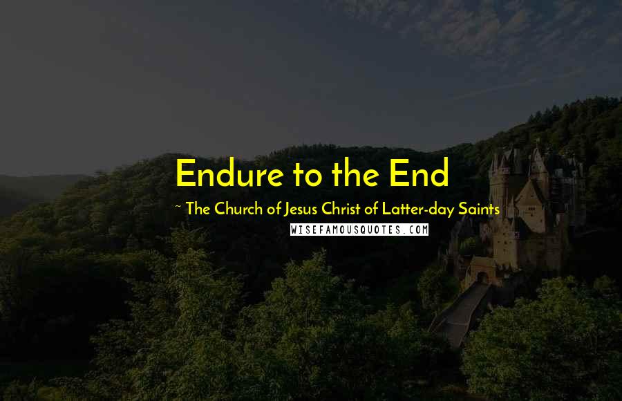 The Church Of Jesus Christ Of Latter-day Saints quotes: Endure to the End