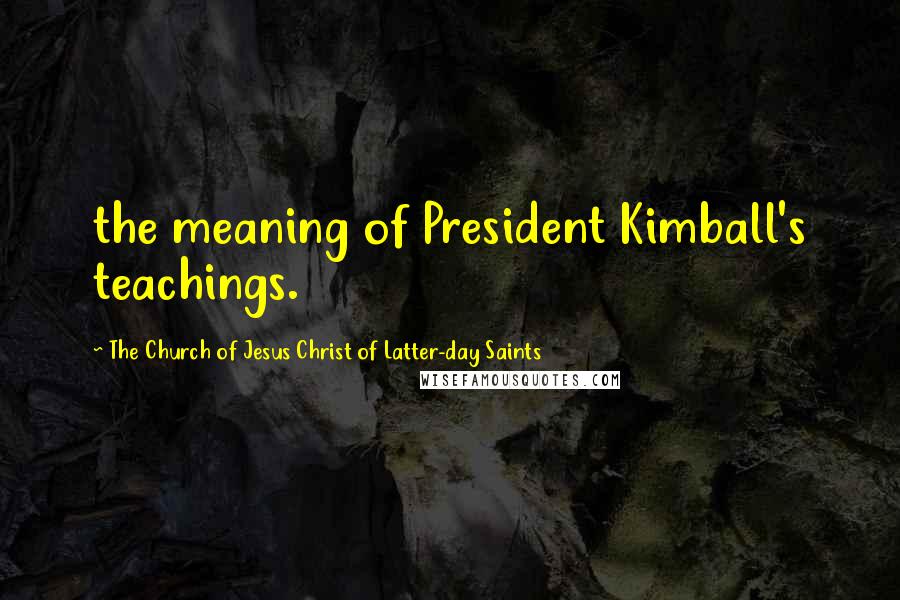 The Church Of Jesus Christ Of Latter-day Saints quotes: the meaning of President Kimball's teachings.