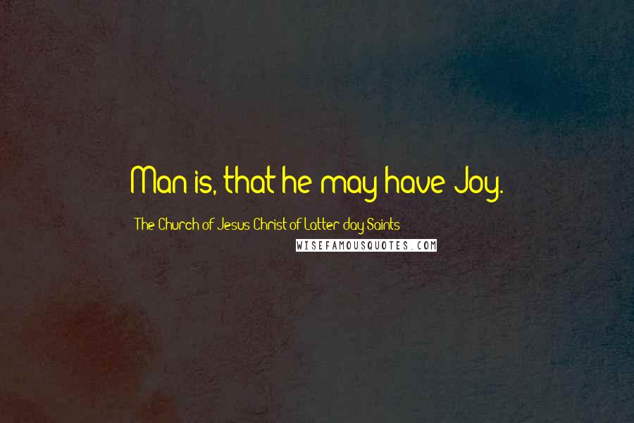 The Church Of Jesus Christ Of Latter-day Saints quotes: Man is, that he may have Joy.