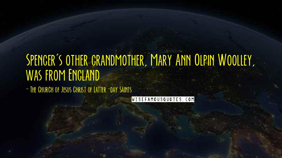 The Church Of Jesus Christ Of Latter-day Saints quotes: Spencer's other grandmother, Mary Ann Olpin Woolley, was from England