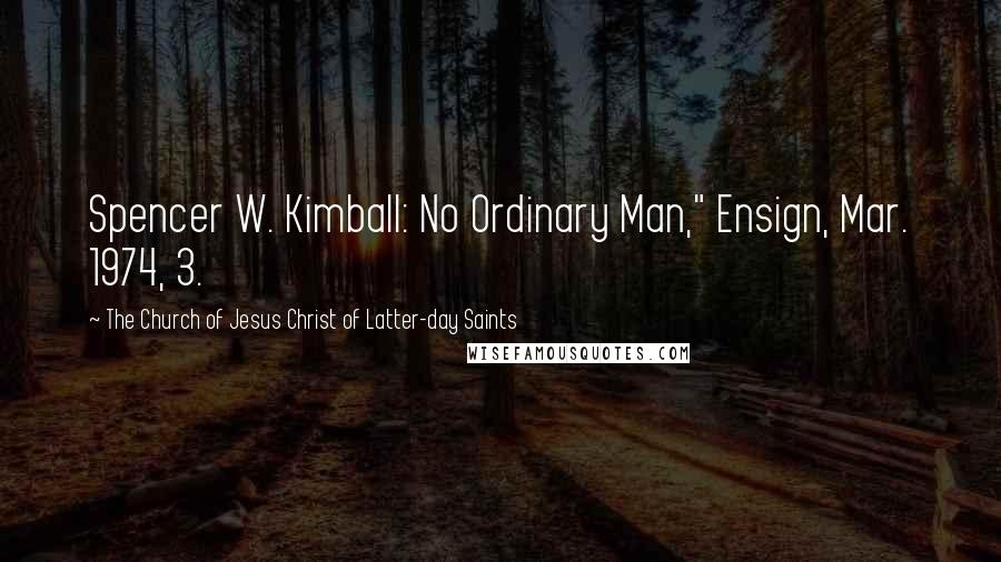 The Church Of Jesus Christ Of Latter-day Saints quotes: Spencer W. Kimball: No Ordinary Man," Ensign, Mar. 1974, 3.