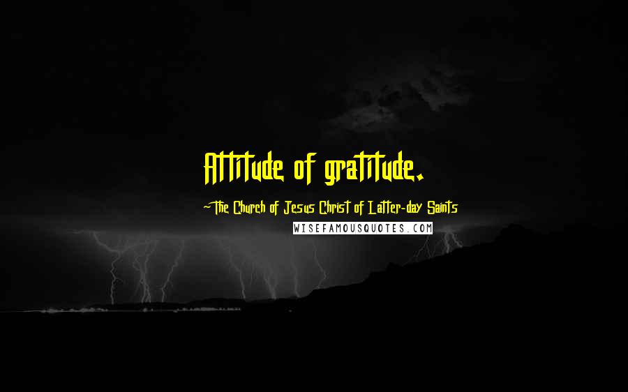 The Church Of Jesus Christ Of Latter-day Saints quotes: Attitude of gratitude.