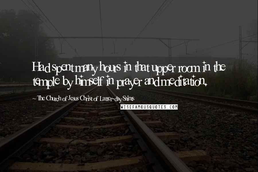 The Church Of Jesus Christ Of Latter-day Saints quotes: Had spent many hours in that upper room in the temple by himself in prayer and meditation.