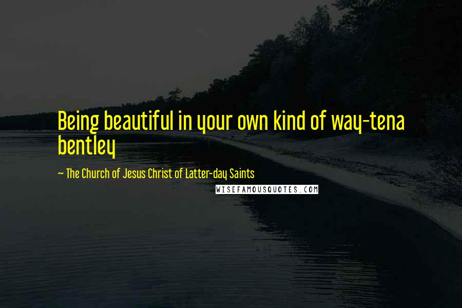The Church Of Jesus Christ Of Latter-day Saints quotes: Being beautiful in your own kind of way-tena bentley