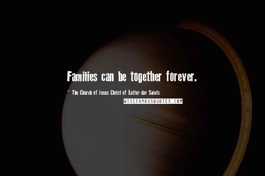 The Church Of Jesus Christ Of Latter-day Saints quotes: Families can be together forever.