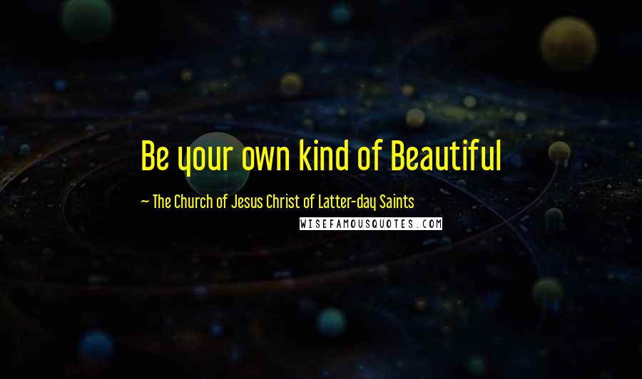 The Church Of Jesus Christ Of Latter-day Saints quotes: Be your own kind of Beautiful