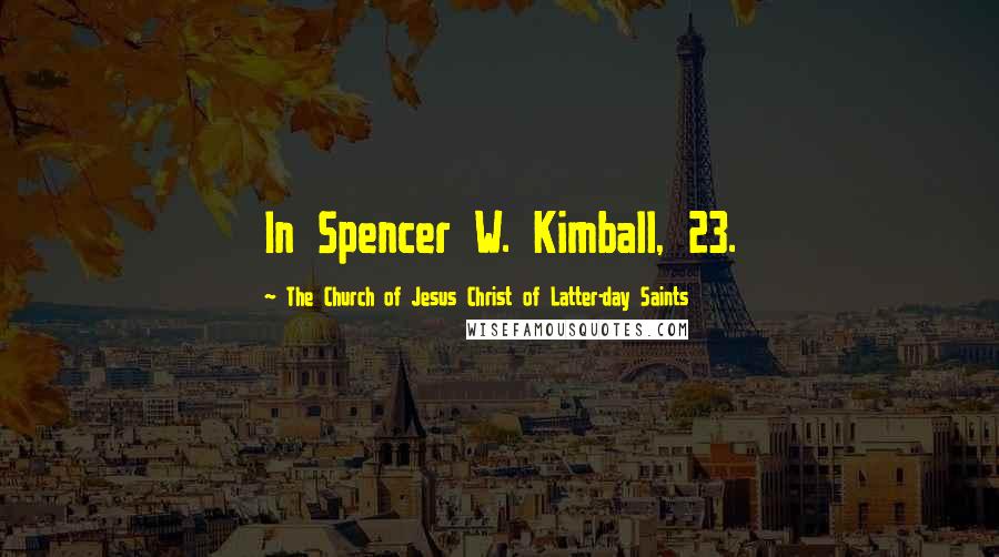 The Church Of Jesus Christ Of Latter-day Saints quotes: In Spencer W. Kimball, 23.