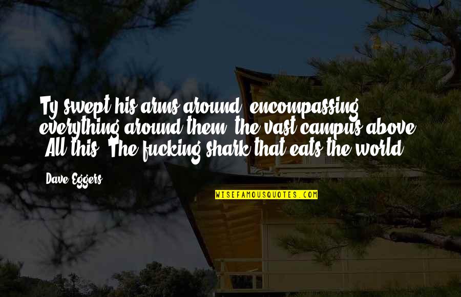 The Circle Eggers Quotes By Dave Eggers: Ty swept his arms around, encompassing everything around