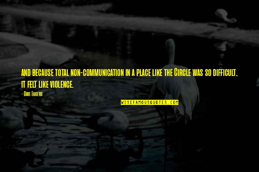 The Circle Eggers Quotes By Dave Eggers: and because total non-communication in a place like